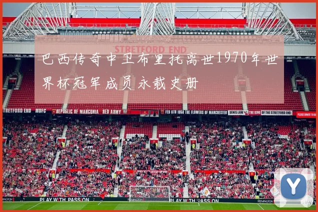 巴西传奇中卫布里托离世1970年世界杯冠军成员永载史册