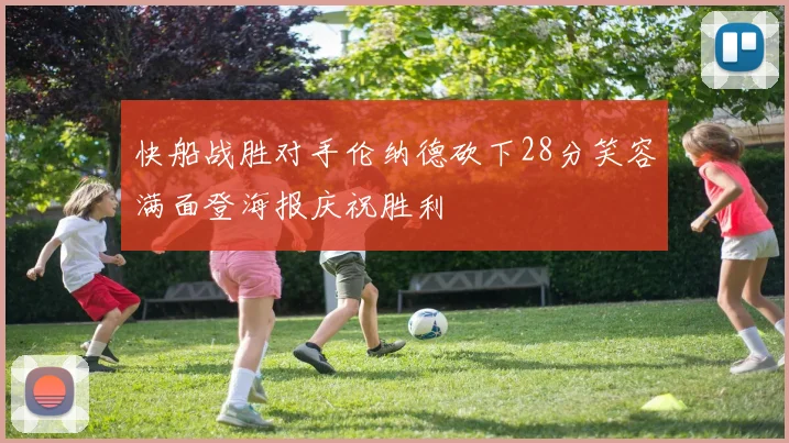 快船战胜对手伦纳德砍下28分笑容满面登海报庆祝胜利