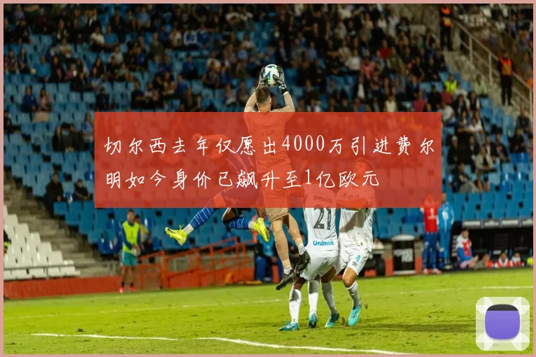 切尔西去年仅愿出4000万引进费尔明如今身价已飙升至1亿欧元