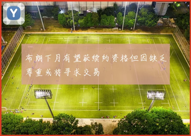 布朗下月有望获续约资格但因缺乏尊重或将寻求交易