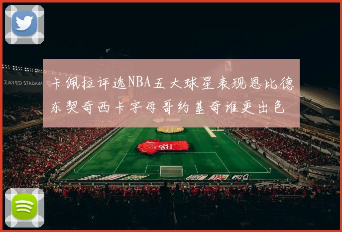 卡佩拉评选NBA五大球星表现恩比德东契奇西卡字母哥约基奇谁更出色