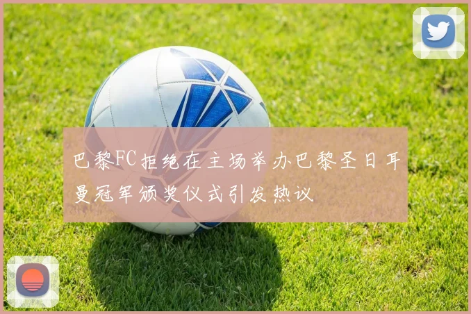 巴黎FC拒绝在主场举办巴黎圣日耳曼冠军颁奖仪式引发热议