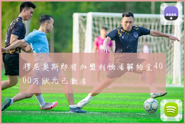 穆尼奥斯即将加盟利物浦解约金4000万欧元已激活