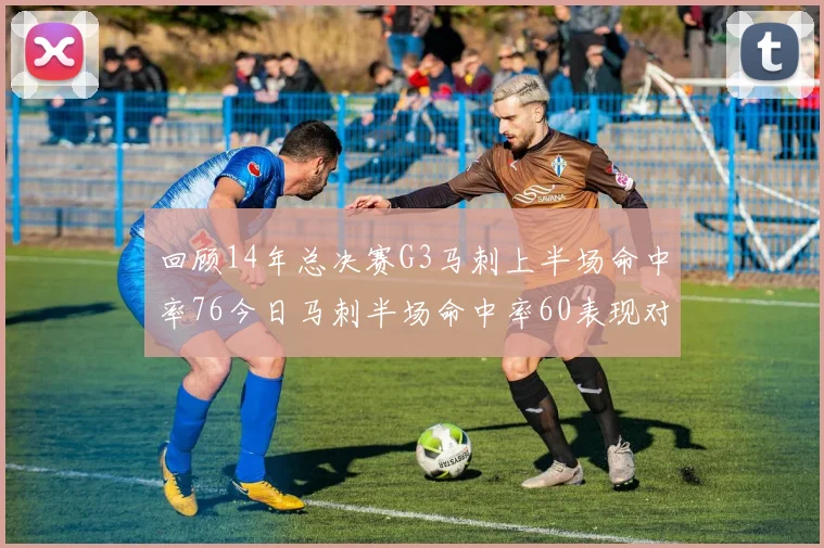 回顾14年总决赛G3马刺上半场命中率76今日马刺半场命中率60表现对比