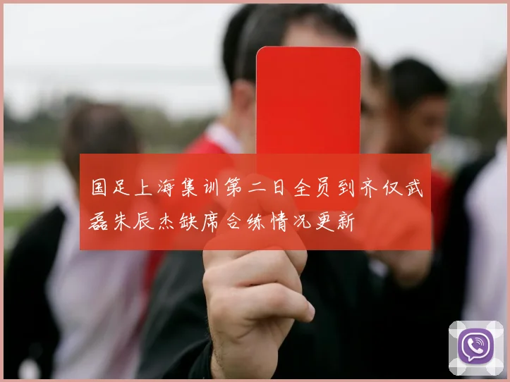 国足上海集训第二日全员到齐仅武磊朱辰杰缺席合练情况更新